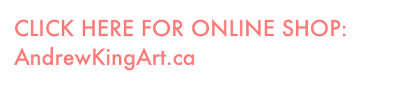 CLICK HERE FOR ONLINE SHOP:                AndrewKingArt.ca